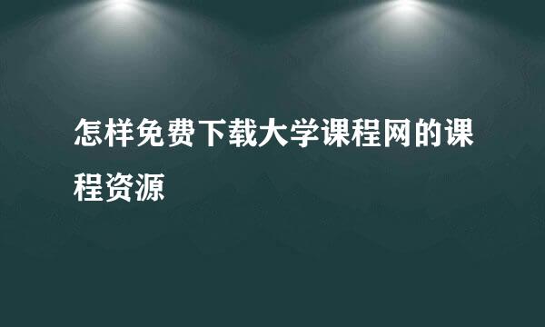 怎样免费下载大学课程网的课程资源