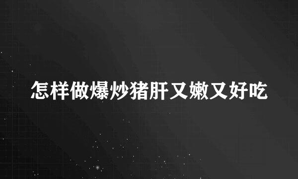 怎样做爆炒猪肝又嫩又好吃
