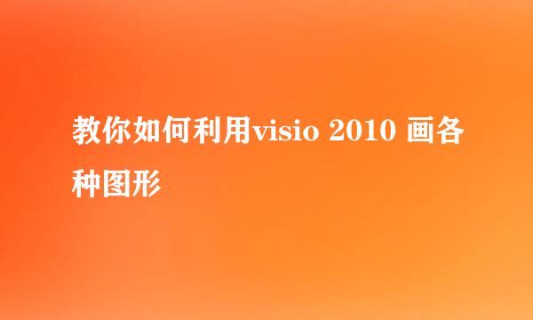 教你如何利用visio 2010 画各种图形
