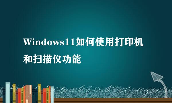 Windows11如何使用打印机和扫描仪功能