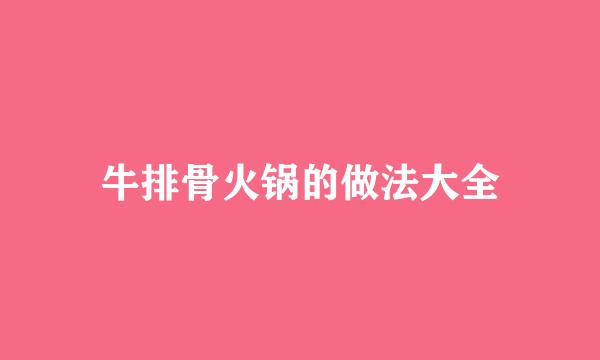 牛排骨火锅的做法大全
