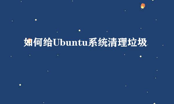 如何给Ubuntu系统清理垃圾