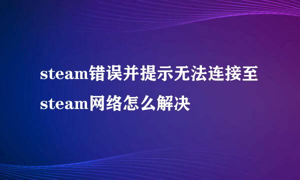 steam错误并提示无法连接至steam网络怎么解决