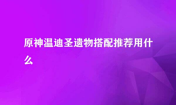 原神温迪圣遗物搭配推荐用什么