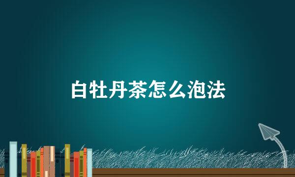 白牡丹茶怎么泡法