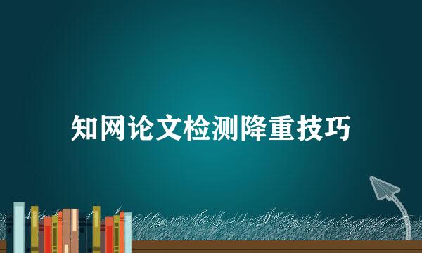 知网论文检测降重技巧