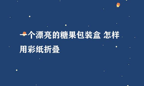 一个漂亮的糖果包装盒 怎样用彩纸折叠