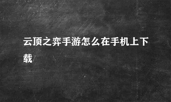 云顶之弈手游怎么在手机上下载