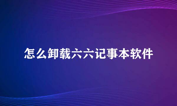 怎么卸载六六记事本软件