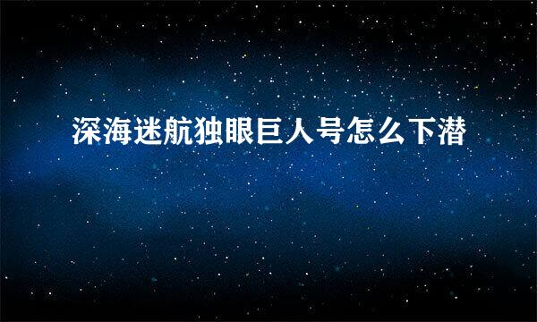 深海迷航独眼巨人号怎么下潜