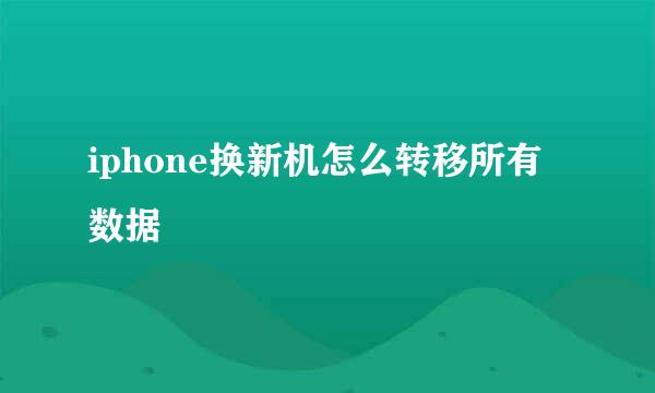 iphone换新机怎么转移所有数据