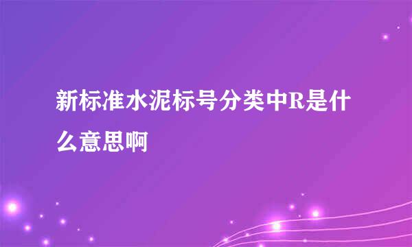 新标准水泥标号分类中R是什么意思啊