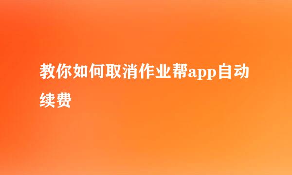 教你如何取消作业帮app自动续费