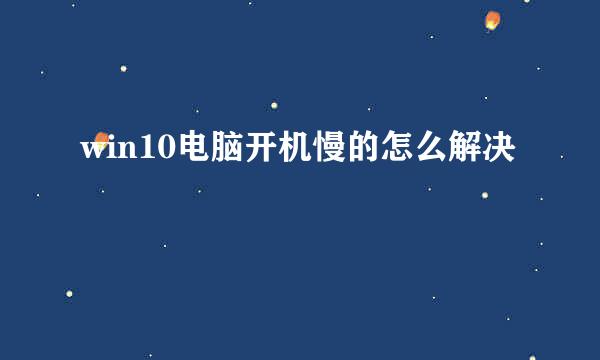 win10电脑开机慢的怎么解决