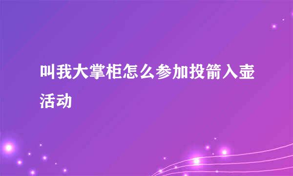 叫我大掌柜怎么参加投箭入壶活动