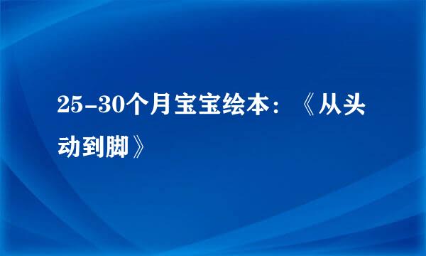 25-30个月宝宝绘本：《从头动到脚》