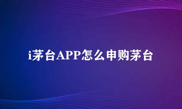 i茅台APP怎么申购茅台