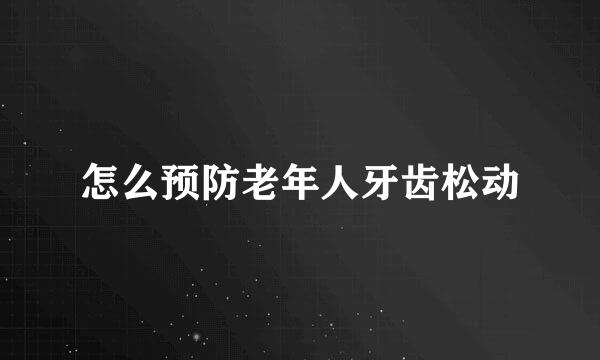 怎么预防老年人牙齿松动