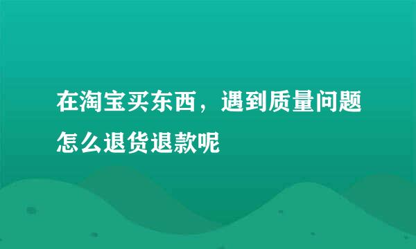 在淘宝买东西，遇到质量问题怎么退货退款呢