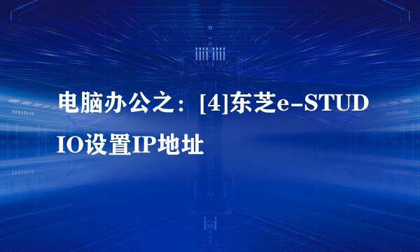 电脑办公之：[4]东芝e-STUDIO设置IP地址