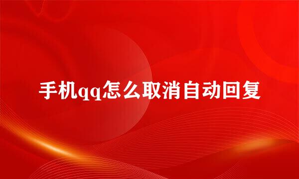 手机qq怎么取消自动回复