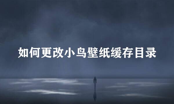 如何更改小鸟壁纸缓存目录