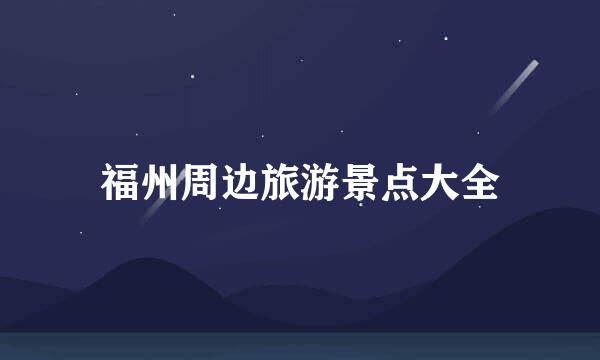福州周边旅游景点大全
