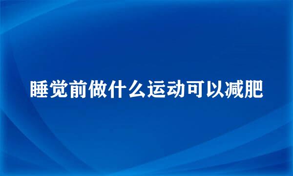 睡觉前做什么运动可以减肥