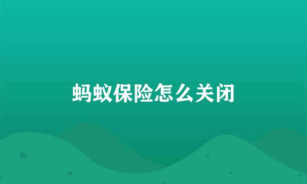 蚂蚁保险怎么关闭
