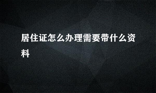 居住证怎么办理需要带什么资料