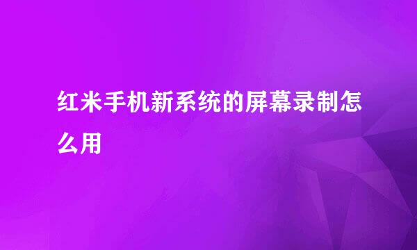 红米手机新系统的屏幕录制怎么用
