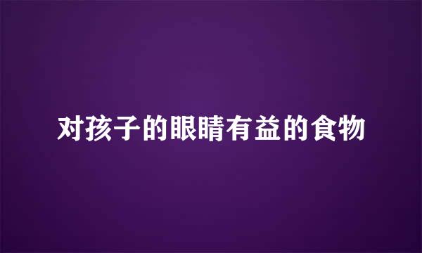 对孩子的眼睛有益的食物