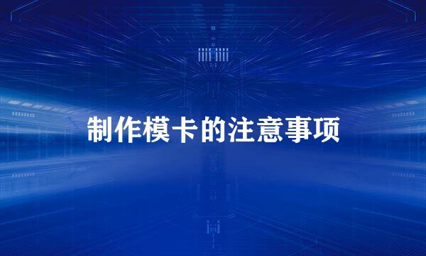 制作模卡的注意事项