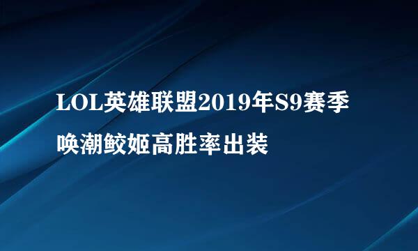 LOL英雄联盟2019年S9赛季唤潮鲛姬高胜率出装