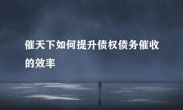 催天下如何提升债权债务催收的效率