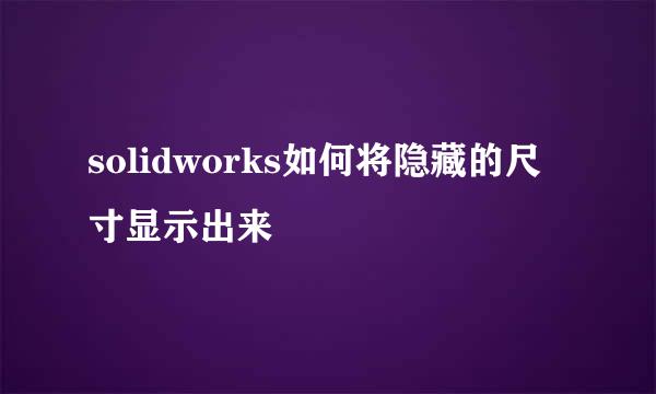 solidworks如何将隐藏的尺寸显示出来