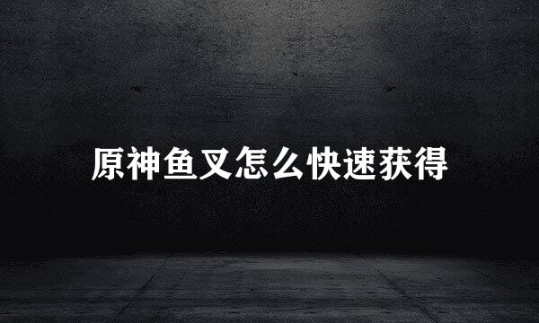 原神鱼叉怎么快速获得