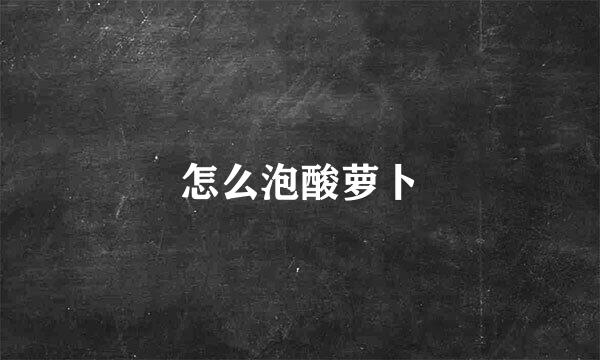 怎么泡酸萝卜