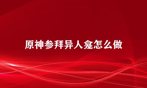 原神参拜异人龛怎么做
