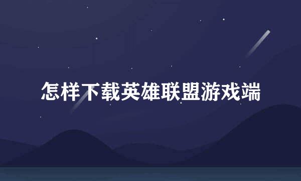 怎样下载英雄联盟游戏端