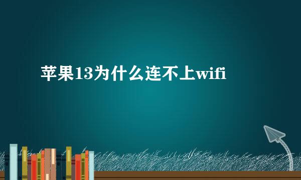 苹果13为什么连不上wifi