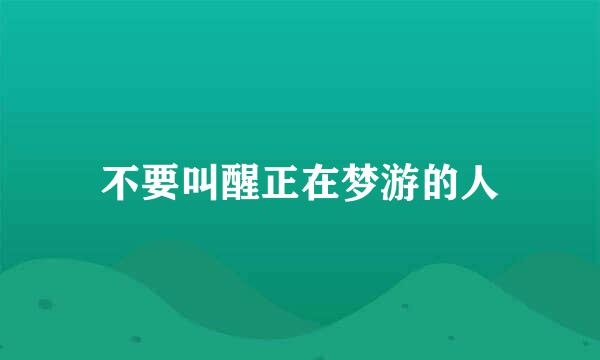 不要叫醒正在梦游的人