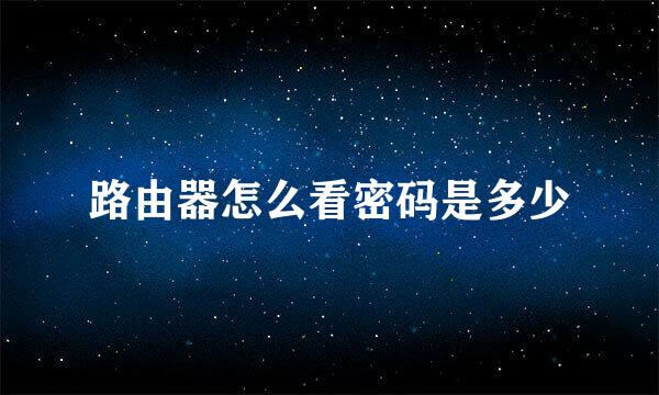 路由器怎么看密码是多少