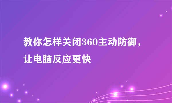 教你怎样关闭360主动防御，让电脑反应更快