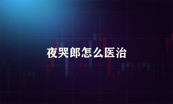 夜哭郎怎么医治