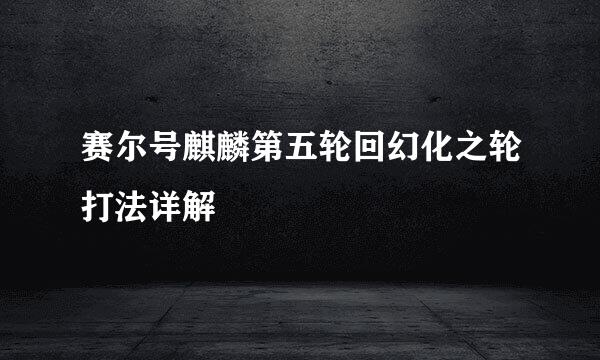 赛尔号麒麟第五轮回幻化之轮打法详解