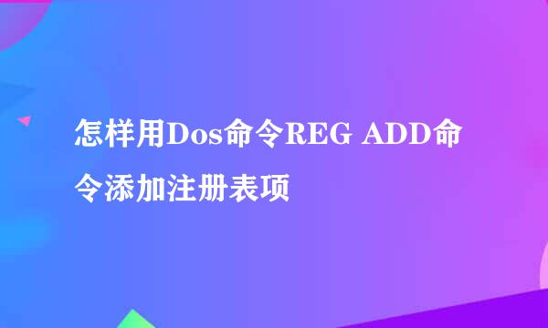 怎样用Dos命令REG ADD命令添加注册表项