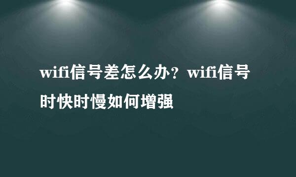 wifi信号差怎么办？wifi信号时快时慢如何增强