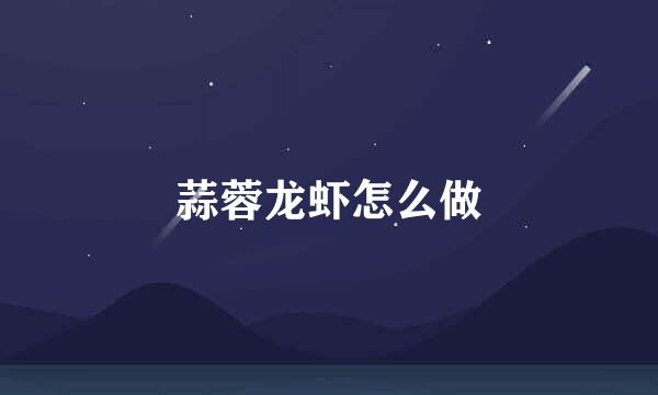 蒜蓉龙虾怎么做