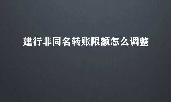建行非同名转账限额怎么调整